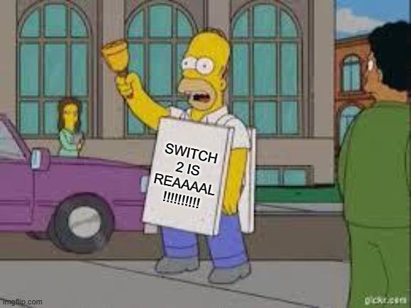 homer end is near | SWITCH 2 IS REAAAAL !!!!!!!!!! | image tagged in homer end is near,nintendo,nintendo switch,nintendo entertainment system,video games,switch | made w/ Imgflip meme maker