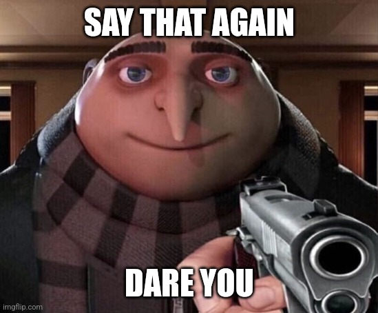 Gru Gun | SAY THAT AGAIN DARE YOU | image tagged in gru gun | made w/ Imgflip meme maker