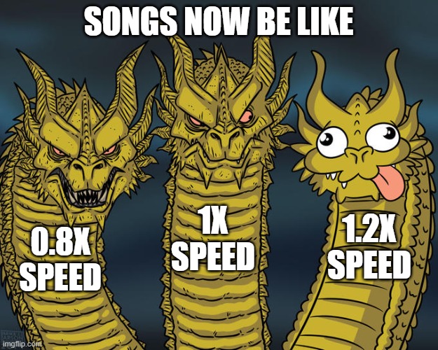 songs now | SONGS NOW BE LIKE; 1X
SPEED; 1.2X
SPEED; 0.8X
SPEED | image tagged in three-headed dragon,song,songs,speed,memes | made w/ Imgflip meme maker