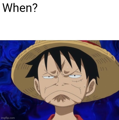 One Piece Luffy Pout | When? | image tagged in one piece luffy pout | made w/ Imgflip meme maker