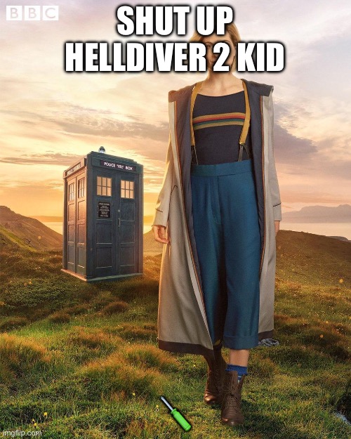 Doctor Who Jodie Whittaker | SHUT UP HELLDIVER 2 KID ? | image tagged in doctor who jodie whittaker | made w/ Imgflip meme maker