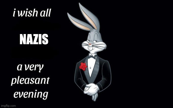 Joking | NAZIS | image tagged in i wish all the x a very pleasant evening | made w/ Imgflip meme maker