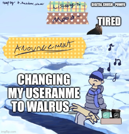 Walrus man’s anouncement temp | DIGITAL CRUSH - POWFU; TIRED; CHANGING MY USERANME TO WALRUS_ | image tagged in walrus man s anouncement temp | made w/ Imgflip meme maker
