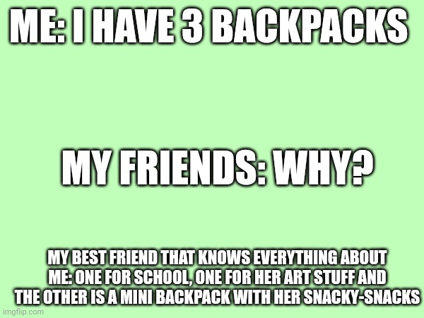 Oop- | ME: I HAVE 3 BACKPACKS; MY FRIENDS: WHY? MY BEST FRIEND THAT KNOWS EVERYTHING ABOUT ME: ONE FOR SCHOOL, ONE FOR HER ART STUFF AND THE OTHER IS A MINI BACKPACK WITH HER SNACKY-SNACKS | image tagged in dawg,lol | made w/ Imgflip meme maker