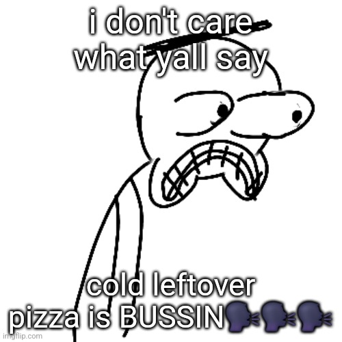 it 5astes different bc the cold | i don't care what yall say; cold leftover pizza is BUSSIN🗣🗣🗣 | image tagged in certified bruh moment | made w/ Imgflip meme maker