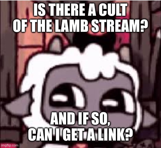 I don’t know where to post dis | IS THERE A CULT OF THE LAMB STREAM? AND IF SO, CAN I GET A LINK? | image tagged in cult of the lamb | made w/ Imgflip meme maker