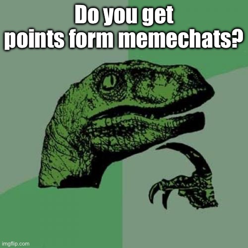 Philosoraptor | Do you get points form memechats? | image tagged in memes,philosoraptor | made w/ Imgflip meme maker