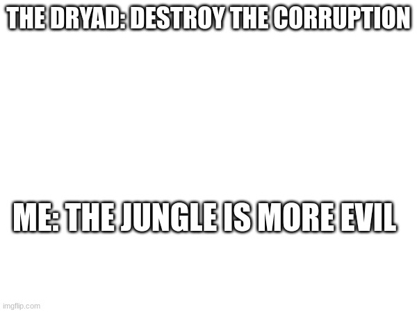 True? | THE DRYAD: DESTROY THE CORRUPTION; ME: THE JUNGLE IS MORE EVIL | image tagged in terraria,so true memes | made w/ Imgflip meme maker