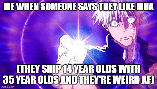 Me fr: | ME WHEN SOMEONE SAYS THEY LIKE MHA; (THEY SHIP 14 YEAR OLDS WITH 35 YEAR OLDS AND THEY'RE WEIRD AF) | image tagged in gojo imaginary technieq,shitpost | made w/ Imgflip meme maker