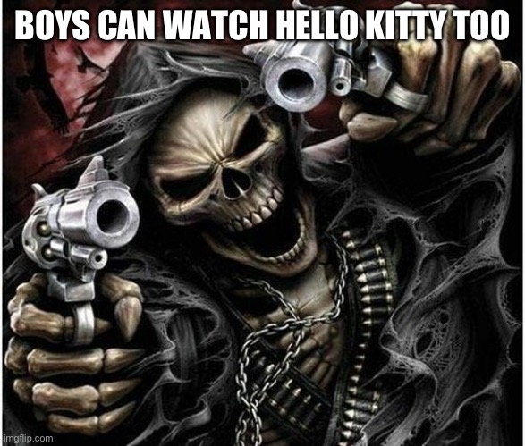 Badass Skeleton | BOYS CAN WATCH HELLO KITTY TOO | image tagged in badass skeleton | made w/ Imgflip meme maker