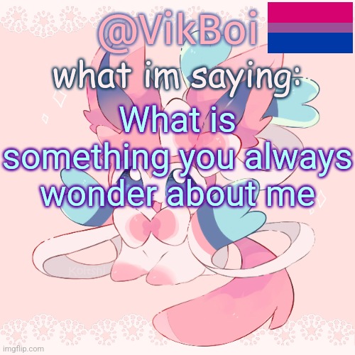copying swede | What is something you always wonder about me | image tagged in vik's sylveon temp | made w/ Imgflip meme maker