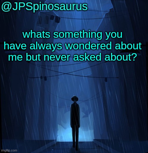 copying darth and vik | whats something you have always wondered about me but never asked about? | image tagged in jpspinosaurus ln announcement temp | made w/ Imgflip meme maker
