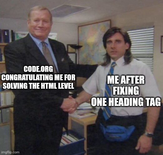 You. Cannot. Have. Different. Start. And. End. Tags. | CODE.ORG CONGRATULATING ME FOR SOLVING THE HTML LEVEL; ME AFTER FIXING ONE HEADING TAG | image tagged in the office congratulations,coding,programming,do you are have stupid | made w/ Imgflip meme maker