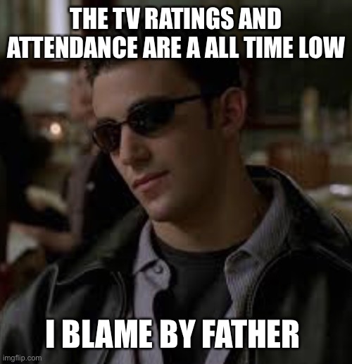 Tony khan in a nutshell | THE TV RATINGS AND ATTENDANCE ARE A ALL TIME LOW; I BLAME BY FATHER | image tagged in my father,aew,tony khan,the sopranos | made w/ Imgflip meme maker