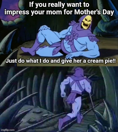 Skeletor disturbing facts | If you really want to impress your mom for Mother's Day; Just do what I do and give her a cream pie!! | image tagged in skeletor disturbing facts | made w/ Imgflip meme maker