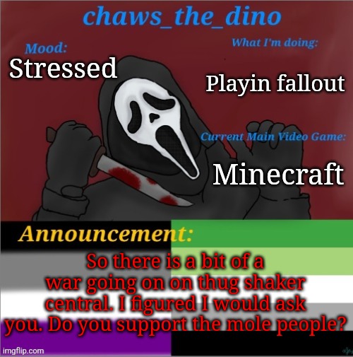 Thug shaker civil war | Playin fallout; Stressed; Minecraft; So there is a bit of a war going on on thug shaker central. I figured I would ask you. Do you support the mole people? | image tagged in chaws_the_dino announcement temp | made w/ Imgflip meme maker
