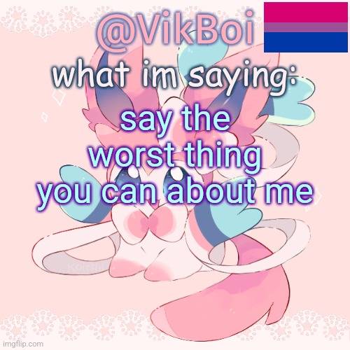 Vik's Sylveon Temp | say the worst thing you can about me | image tagged in vik's sylveon temp | made w/ Imgflip meme maker