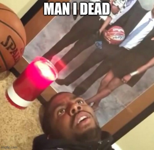 man im dead | MAN I DEAD | image tagged in man im dead | made w/ Imgflip meme maker