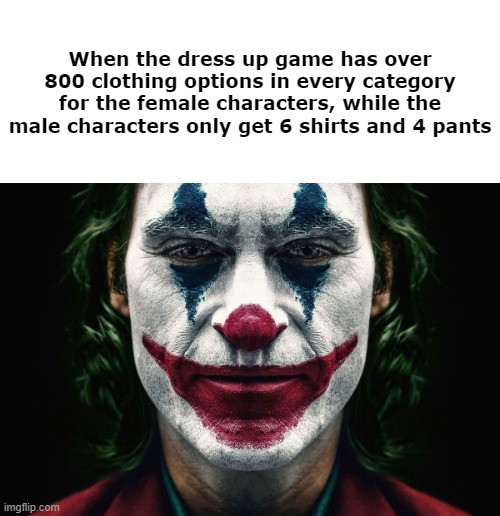 We Live In A Society | When the dress up game has over 800 clothing options in every category for the female characters, while the male characters only get 6 shirts and 4 pants | image tagged in we live in a society | made w/ Imgflip meme maker