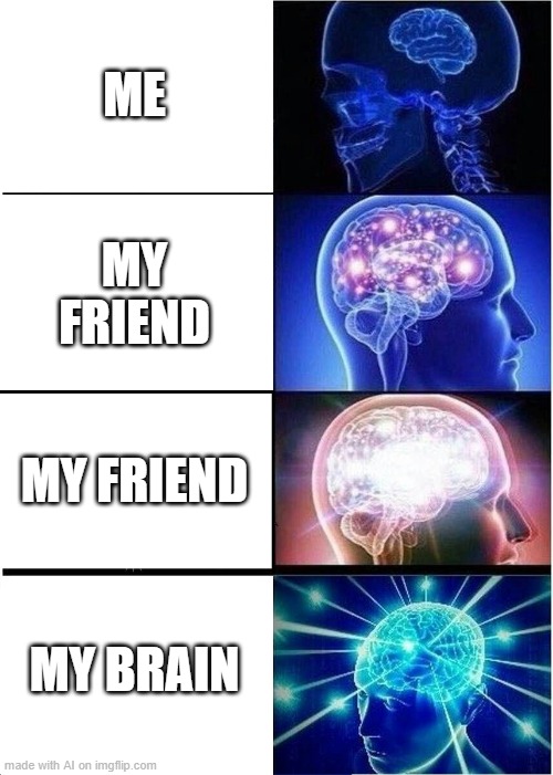 Expanding Brain | ME; MY FRIEND; MY FRIEND; MY BRAIN | image tagged in memes,expanding brain,funny,funny meme,funny memes,meme | made w/ Imgflip meme maker