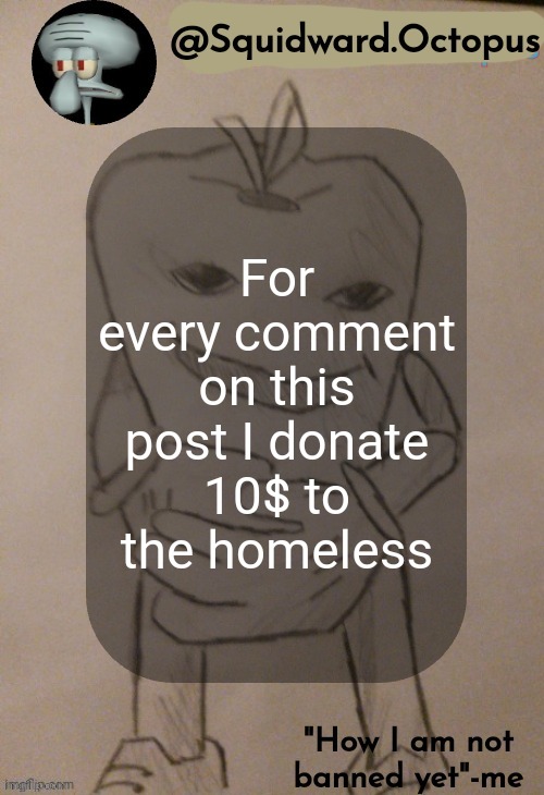 dingus | For every comment on this post I donate 10$ to the homeless | image tagged in dingus | made w/ Imgflip meme maker