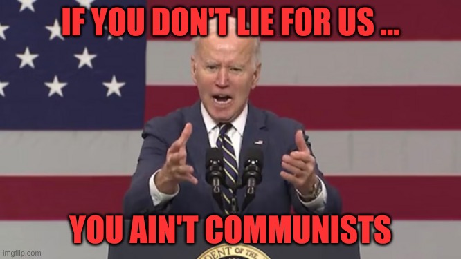 Angry Biden | IF YOU DON'T LIE FOR US ... YOU AIN'T COMMUNISTS | image tagged in angry biden | made w/ Imgflip meme maker