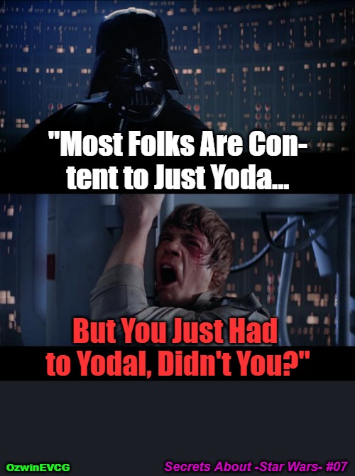 Secrets About -Star Wars- #07 | "Most Folks Are Con-

tent to Just Yoda... But You Just Had 

to Yodal, Didn't You?"; Secrets About -Star Wars- #07; OzwinEVCG | image tagged in something like singing,insider information,star wars yoda,darth vader,luke skywalker,memes | made w/ Imgflip meme maker