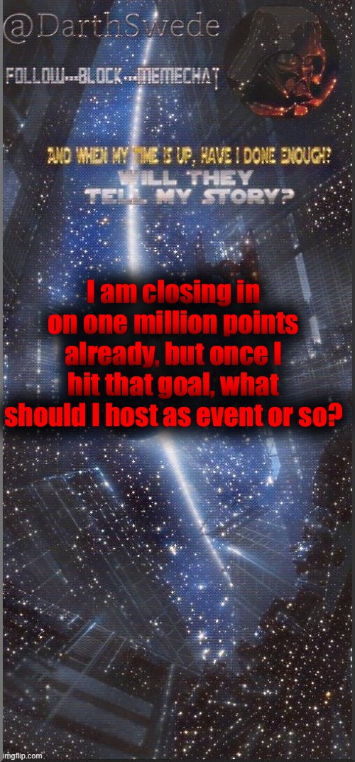 What do you think? | I am closing in on one million points already, but once I hit that goal, what should I host as event or so? | image tagged in darthswede announcement template new | made w/ Imgflip meme maker