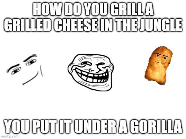 grilled cheese in the jungle | HOW DO YOU GRILL A GRILLED CHEESE IN THE JUNGLE; YOU PUT IT UNDER A GORILLA | image tagged in jungle,grilled cheese,memes,meme,funny,dad joke | made w/ Imgflip meme maker