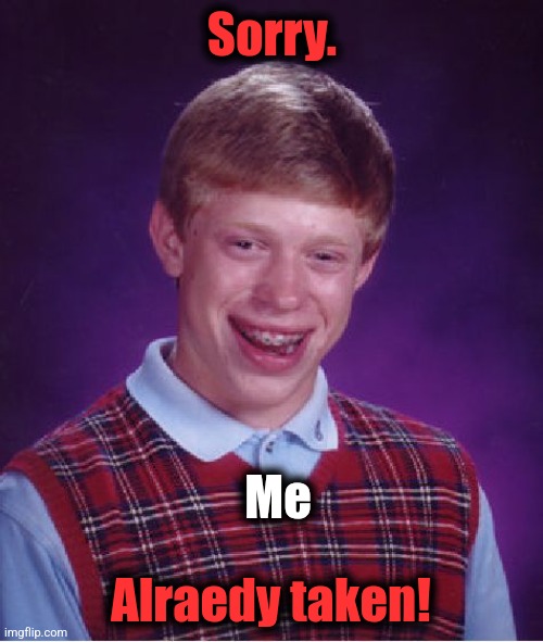 Bad Luck Brian Meme | Sorry. Alraedy taken! Me | image tagged in memes,bad luck brian | made w/ Imgflip meme maker