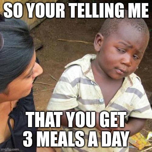 Third World Skeptical Kid | SO YOUR TELLING ME; THAT YOU GET 3 MEALS A DAY | image tagged in memes,third world skeptical kid | made w/ Imgflip meme maker