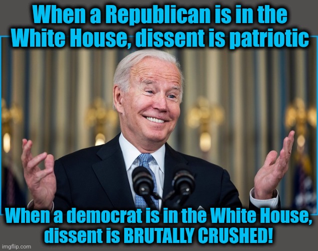 When a Republican is in the White House, dissent is patriotic When a democrat is in the White House,
dissent is BRUTALLY CRUSHED! | made w/ Imgflip meme maker