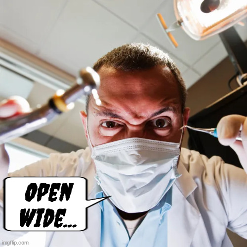 dentist | Open wide... | image tagged in dentist,teeth,fear | made w/ Imgflip meme maker