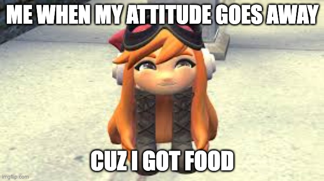 Goomba Meggy happy! | ME WHEN MY ATTITUDE GOES AWAY; CUZ I GOT FOOD | image tagged in goomba meggy happy | made w/ Imgflip meme maker