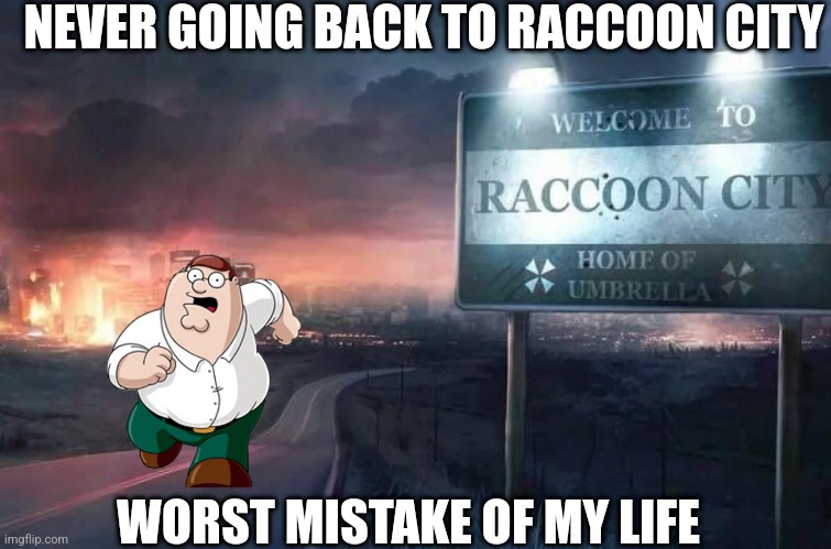 I'm outta here! | NEVER GOING BACK TO RACCOON CITY; WORST MISTAKE OF MY LIFE | image tagged in raccoon city,peter griffin | made w/ Imgflip meme maker
