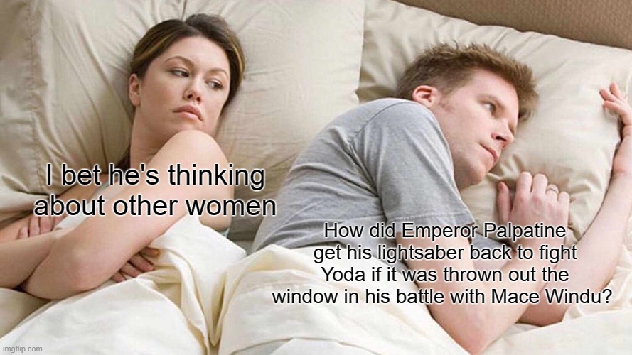 ROTS plot hole | I bet he's thinking about other women; How did Emperor Palpatine get his lightsaber back to fight Yoda if it was thrown out the window in his battle with Mace Windu? | image tagged in memes,i bet he's thinking about other women,revenge of the sith,star wars,roll safe think about it,star wars prequels | made w/ Imgflip meme maker
