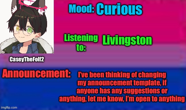 Hmm | Curious; Livingston; I’ve been thinking of changing my announcement template, if anyone has any suggestions or anything, let me know, I’m open to anything | image tagged in caseythefolf2 announcement template | made w/ Imgflip meme maker