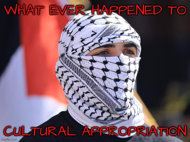 Cultural Appropriation | WHAT EVER HAPPENED TO; CULTURAL APPROPRIATION | image tagged in cancel culture,culture,cultural appropriation,arab,israel,palestine | made w/ Imgflip meme maker