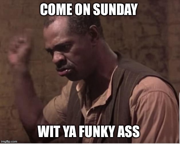 Sunday Harlem night | COME ON SUNDAY; WIT YA FUNKY ASS | image tagged in harlem nights | made w/ Imgflip meme maker