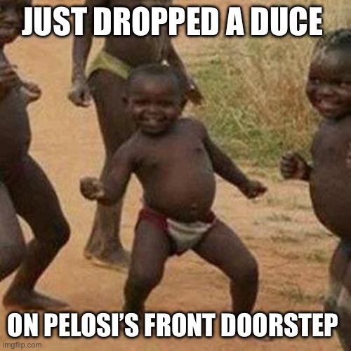 San Francisco arise | JUST DROPPED A DUCE; ON PELOSI’S FRONT DOORSTEP | image tagged in memes,third world success kid | made w/ Imgflip meme maker