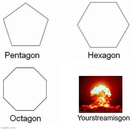 Pentagon Hexagon Octagon Meme | Yourstreamisgon | image tagged in memes,pentagon hexagon octagon | made w/ Imgflip meme maker
