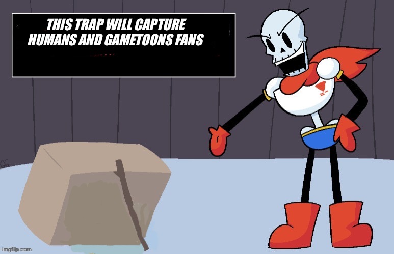 Papyrus Trap | THIS TRAP WILL CAPTURE HUMANS AND GAMETOONS FANS | image tagged in papyrus trap | made w/ Imgflip meme maker