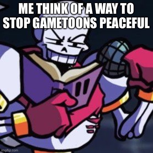 Is not all about violence | ME THINK OF A WAY TO STOP GAMETOONS PEACEFUL | image tagged in papyrus reading a book | made w/ Imgflip meme maker