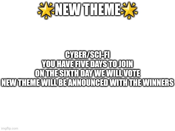 Have fun! Make sure to put your entries in this post! | 🌟NEW THEME🌟; CYBER/SCI-FI

YOU HAVE FIVE DAYS TO JOIN
ON THE SIXTH DAY WE WILL VOTE

NEW THEME WILL BE ANNOUNCED WITH THE WINNERS | made w/ Imgflip meme maker