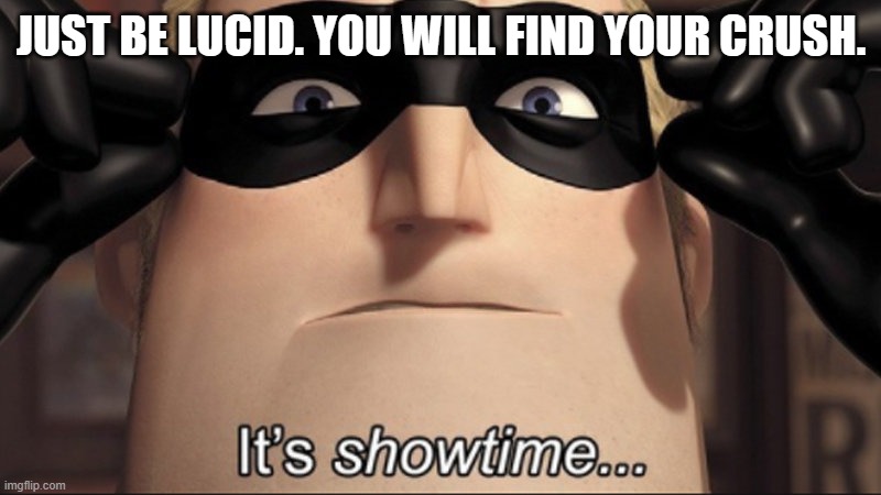 It's showtime | JUST BE LUCID. YOU WILL FIND YOUR CRUSH. | image tagged in it's showtime | made w/ Imgflip meme maker