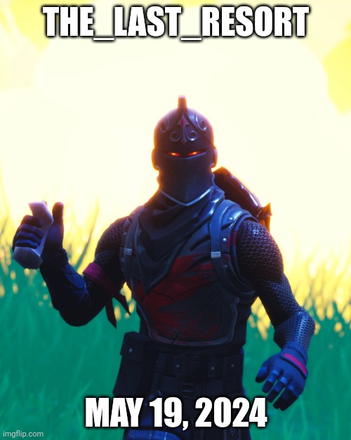 Fortnite - Black Knight | THE_LAST_RESORT; MAY 19, 2024 | image tagged in fortnite - black knight | made w/ Imgflip meme maker