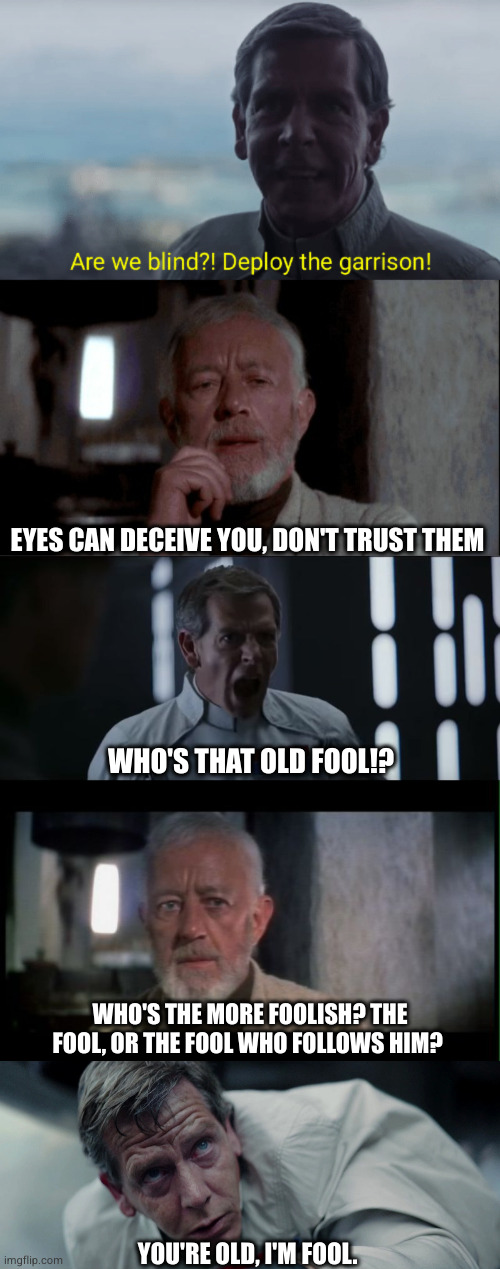 A general. | EYES CAN DECEIVE YOU, DON'T TRUST THEM; WHO'S THAT OLD FOOL!? WHO'S THE MORE FOOLISH? THE FOOL, OR THE FOOL WHO FOLLOWS HIM? YOU'RE OLD, I'M FOOL. | image tagged in are we blind deploy the garrison,ben kenobi,angry krennic,obi wan kenobi before the dark times,director krennic | made w/ Imgflip meme maker