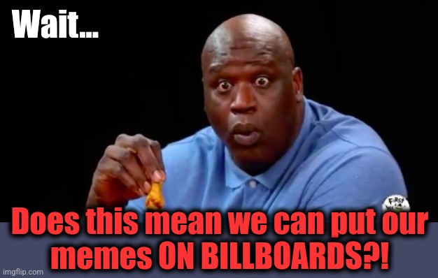 surprised shaq | Wait... Does this mean we can put our
memes ON BILLBOARDS?! | image tagged in surprised shaq | made w/ Imgflip meme maker