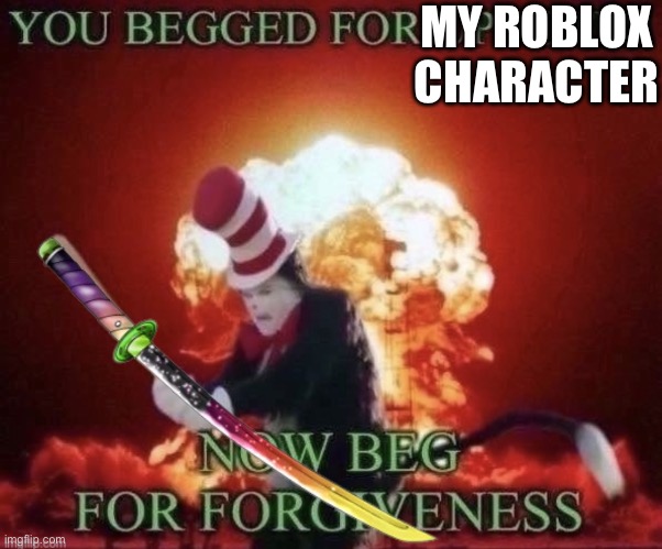 Beg for forgiveness | MY ROBLOX CHARACTER | image tagged in beg for forgiveness | made w/ Imgflip meme maker