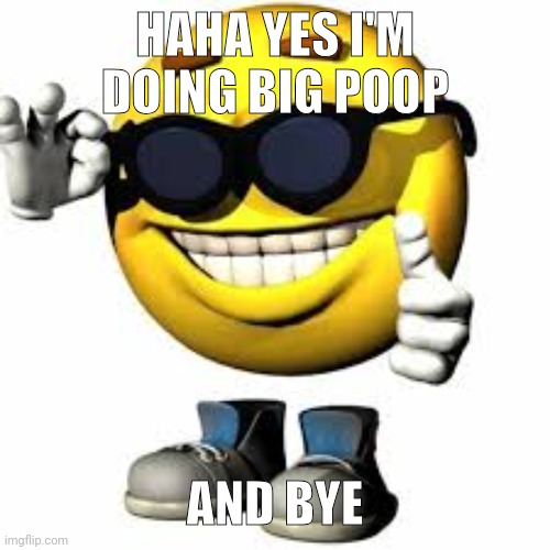 Nahhh | HAHA YES I'M DOING BIG POOP AND BYE | image tagged in emoji with shoes and hands shaking his glasses | made w/ Imgflip meme maker
